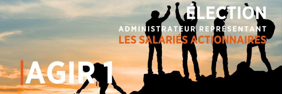 ÉLECTION ADMINISTRATEUR REPRÉSENTANT LES SALARIÉS ACTIONNAIRES AGIR 1 POUR ÊTRE UN ACTEUR INFLUENT AU SEIN DU CONSEIL D&rsquo;ADMISTRATION