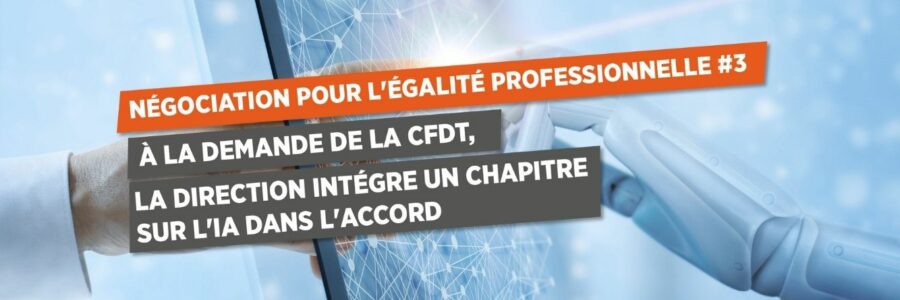 NÉGOCIATION POUR L’ÉGALITÉ PROFESSIONNELLE #3 À LA DEMANDE DE LA CFDT, LA DIRECTION INTÉGRE UN CHAPITRE SUR L’IA DANS L’ACCORD